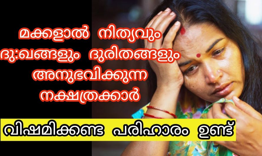 സന്താനങ്ങളാൽ ദു:ഖങ്ങളും ദുരിതങ്ങളും നിത്യവും അനുഭവിക്കുന്ന നക്ഷത്രക്കാർ..