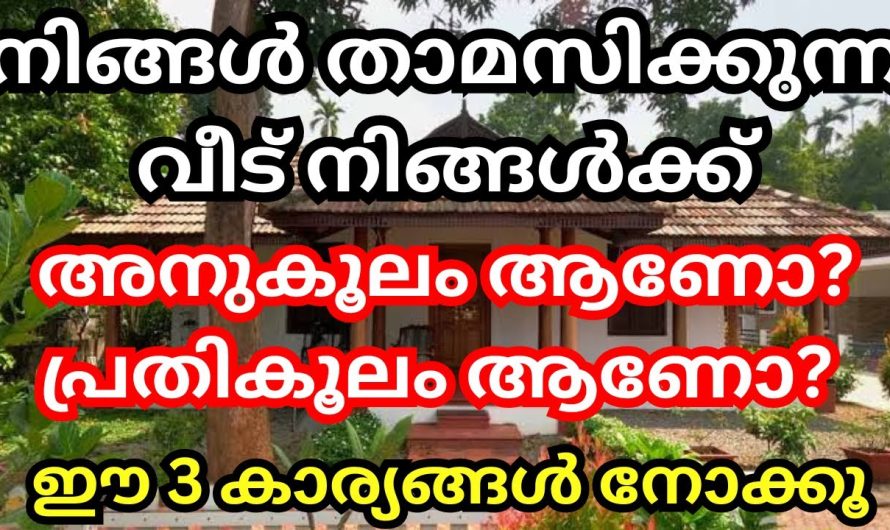 നിങ്ങൾക്ക്, അനുകൂലം ആണോ? നിങ്ങൾ താമസിക്കുന്ന വീട്,  ഈ 3 കാര്യം ശ്രദ്ധിച്ചാൽ മനസ്സിലാകും