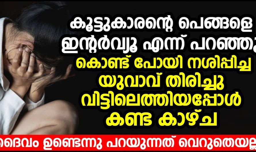 ഉറ്റകൂട്ടുകാരന്റെ പെങ്ങളെ വാങ്ങിച്ച് തരാമെന്ന് പറഞ്ഞു കൊണ്ട് പോയ യുവാവ് കൊണ്ട് പോയി നശി.പ്പിച്ച യുവാവ് തിരിച്ചു വിട്ടിലെത്തിയപ്പോൾ കണ്ട കാഴ്ച