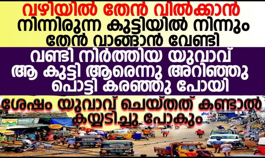 വഴിയിൽ തേൻ വിറ്റുകൊണ്ടിരിക്കുന്ന ആ കുട്ടി ആരാണെന്ന് അറിഞ്ഞപ്പോൾ ആ യുവാവ് പൊട്ടിക്കരഞ്ഞു പോയി