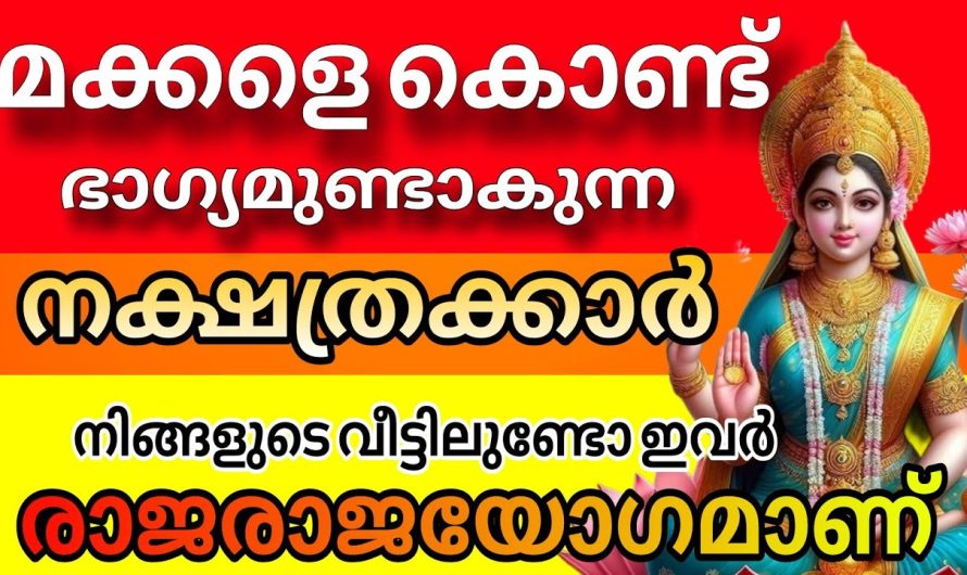 രാജയോഗം മക്കളെ കൊണ്ട് അനുഭവിക്കാൻ യോഗമുള്ള നക്ഷത്രക്കാർ, ഇതിൽ നിങ്ങളുടെ നക്ഷത്രം ഉണ്ടോ